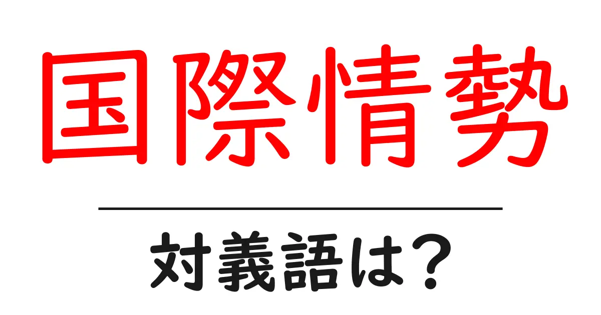 国際情勢の対義語・反対語を使用例を交えて分かりやすく解説!