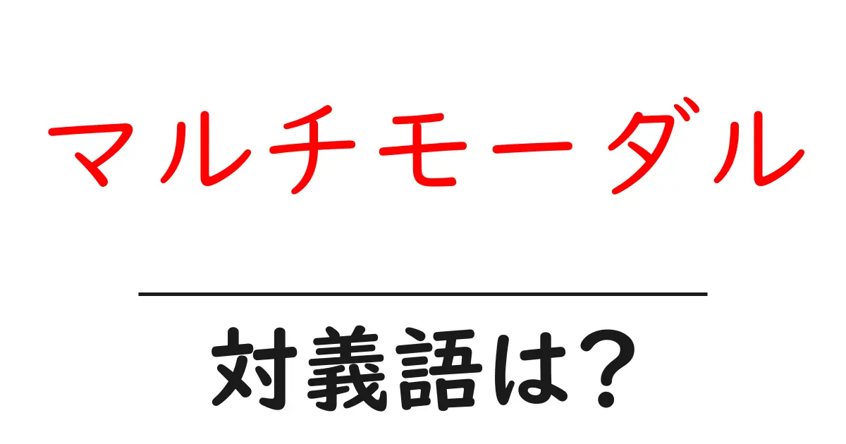 マルチモーダルの対義語・反対語を使用例を交えて分かりやすく解説!