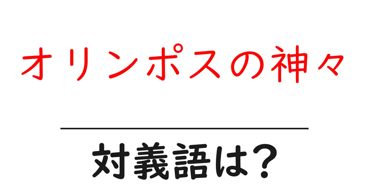 オリンポスの神々の対義語・反対語を使用例を交えて分かりやすく解説！
