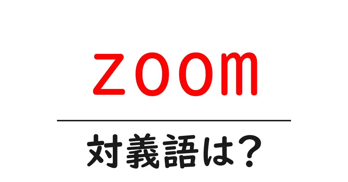 zoomの対義語・反対語を使用例を交えて分かりやすく解説!