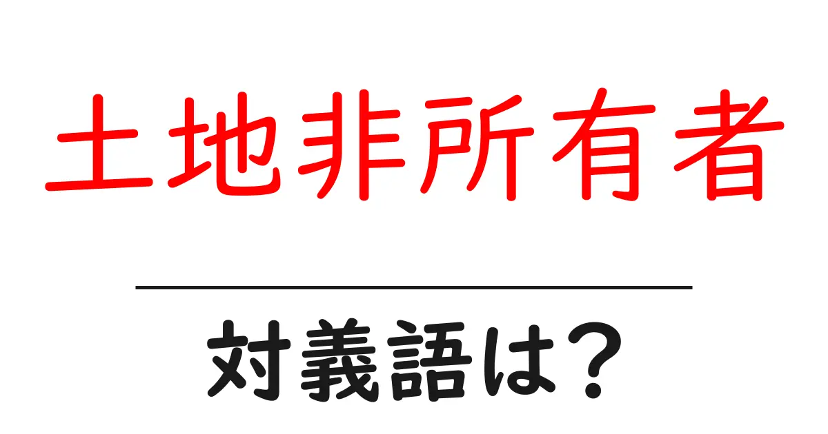 土地非所有者の対義語・反対語を使用例を交えて分かりやすく解説!