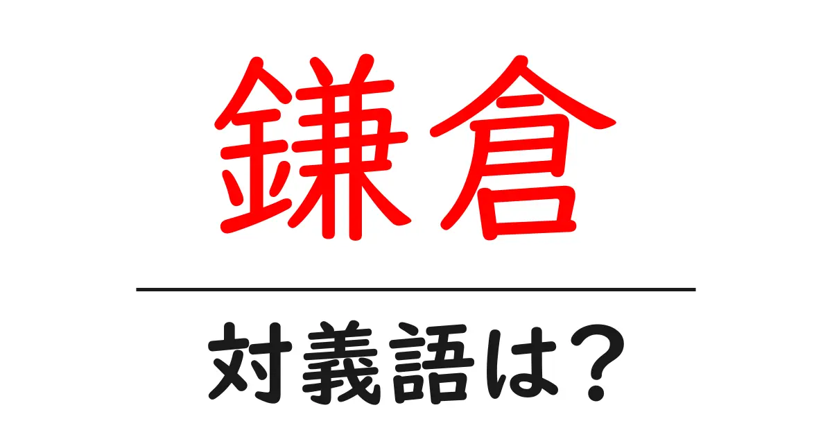 鎌倉の対義語・反対語を使用例を交えて分かりやすく解説！