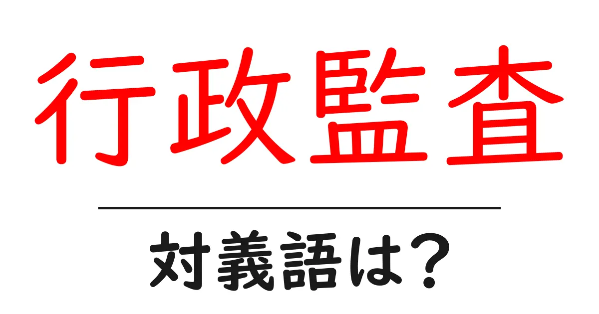 行政監査の対義語・反対語を使用例を交えて分かりやすく解説!
