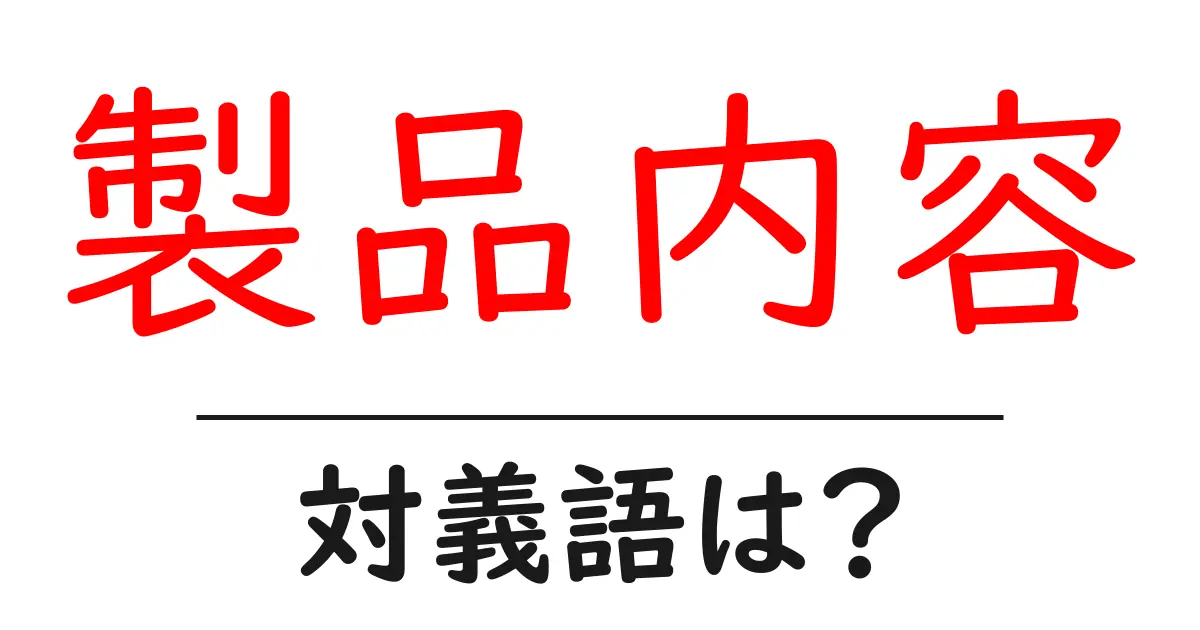 製品内容の対義語・反対語を使用例を交えて分かりやすく解説!