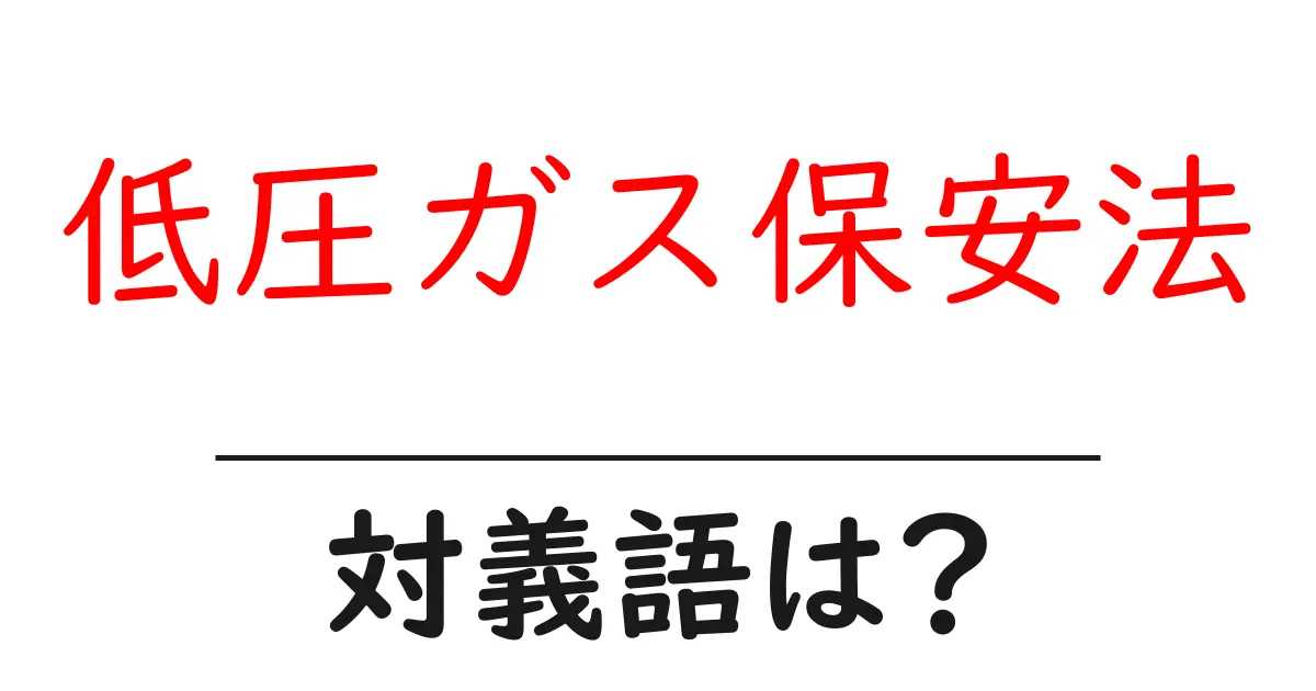 低圧ガス保安法の対義語・反対語を使用例を交えて分かりやすく解説!