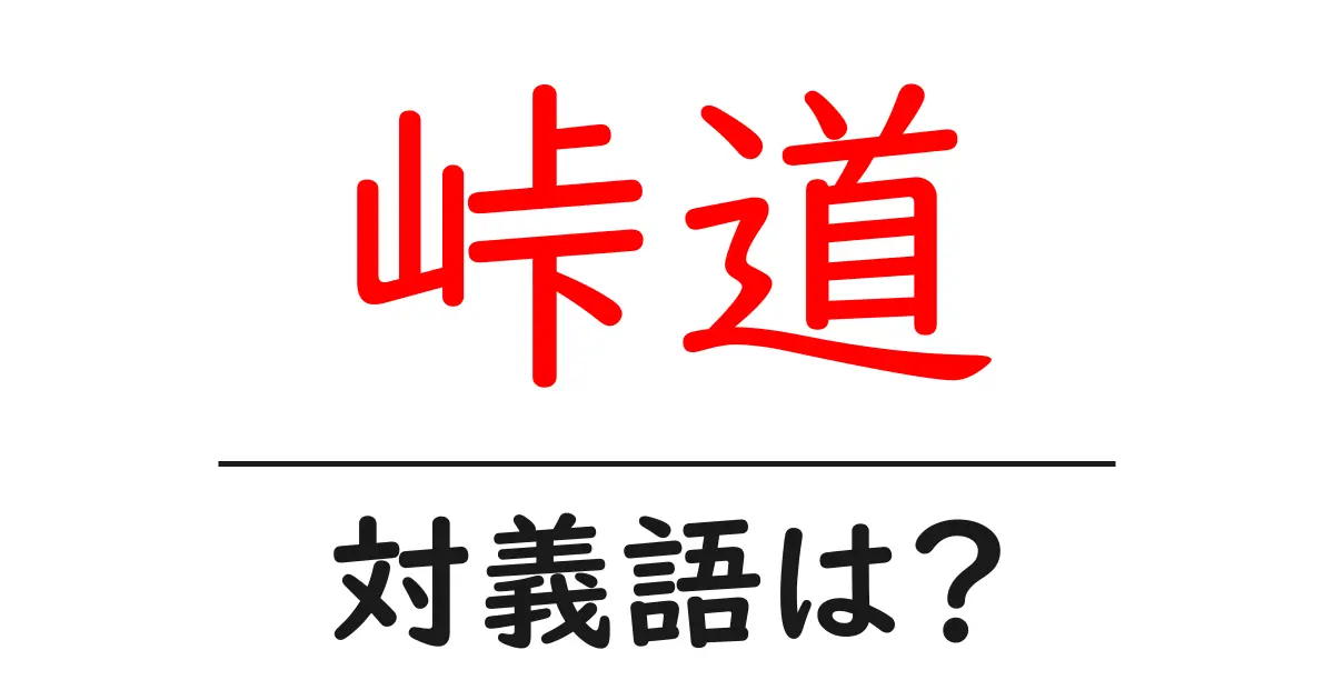 峠道の対義語・反対語を使用例を交えて分かりやすく解説!