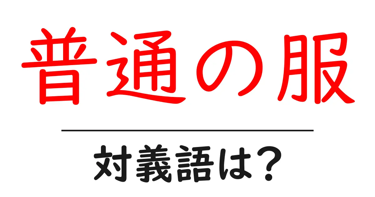普通の服の対義語・反対語を使用例を交えて分かりやすく解説!