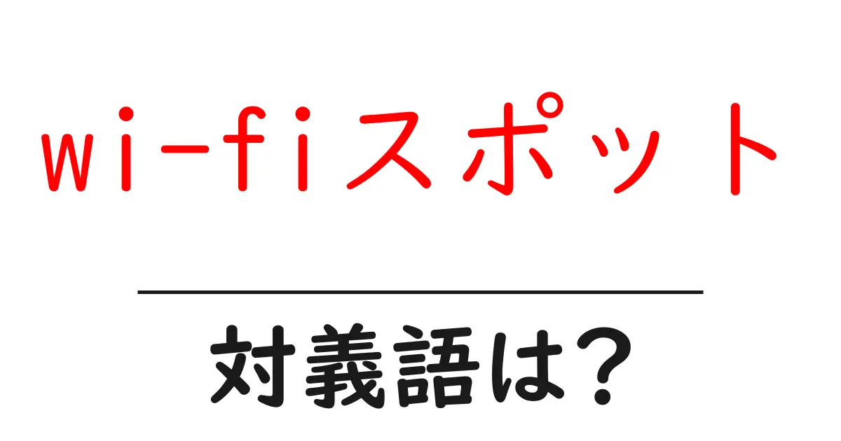 wi-fiスポットの対義語・反対語を使用例を交えて分かりやすく解説！