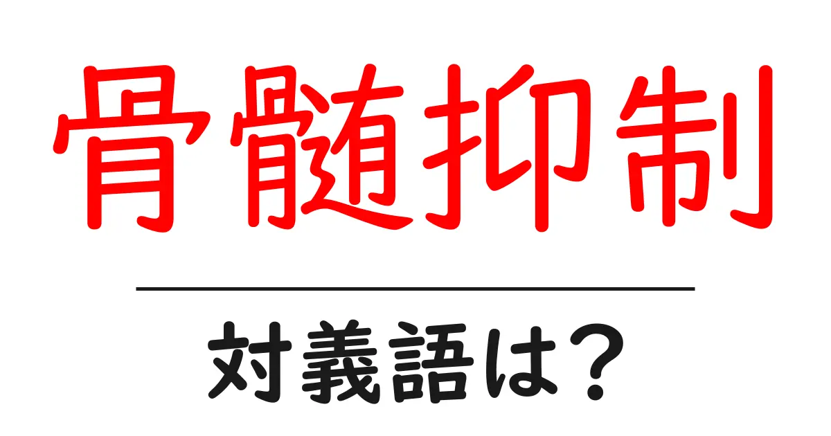 骨髄抑制の対義語・反対語を使用例を交えて分かりやすく解説!