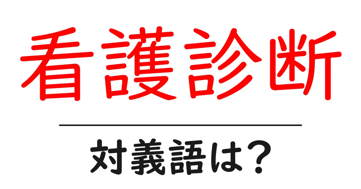 看護診断の対義語・反対語を使用例を交えて分かりやすく解説!