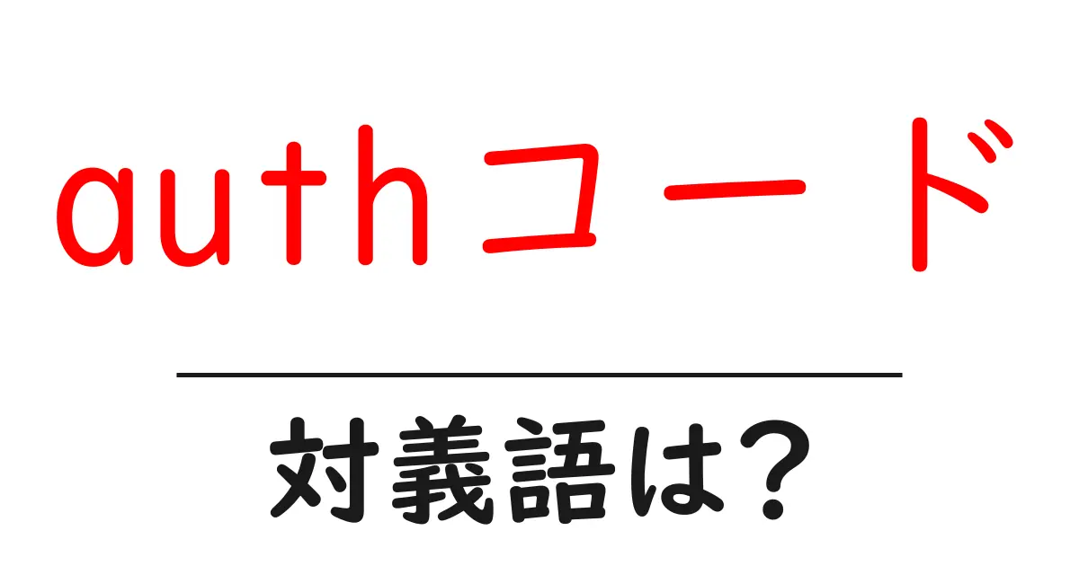 authコードの対義語・反対語を使用例を交えて分かりやすく解説!