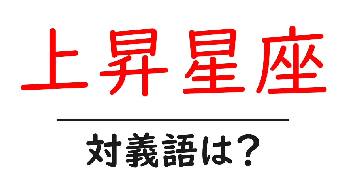 上昇星座の対義語・反対語を使用例を交えて分かりやすく解説!