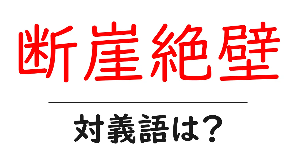 断崖絶壁の対義語・反対語を使用例を交えて分かりやすく解説!