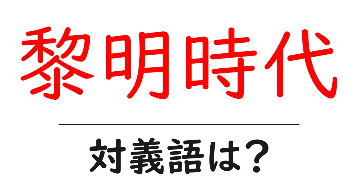 黎明時代の対義語・反対語を使用例を交えて分かりやすく解説!