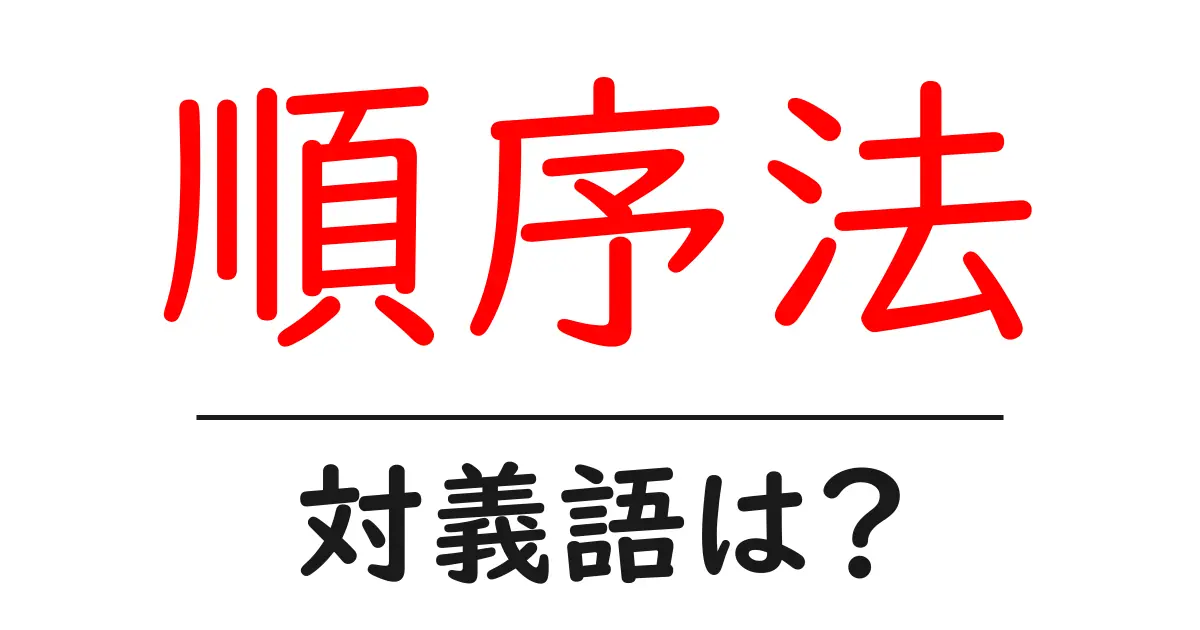 順序法の対義語・反対語を使用例を交えて分かりやすく解説！