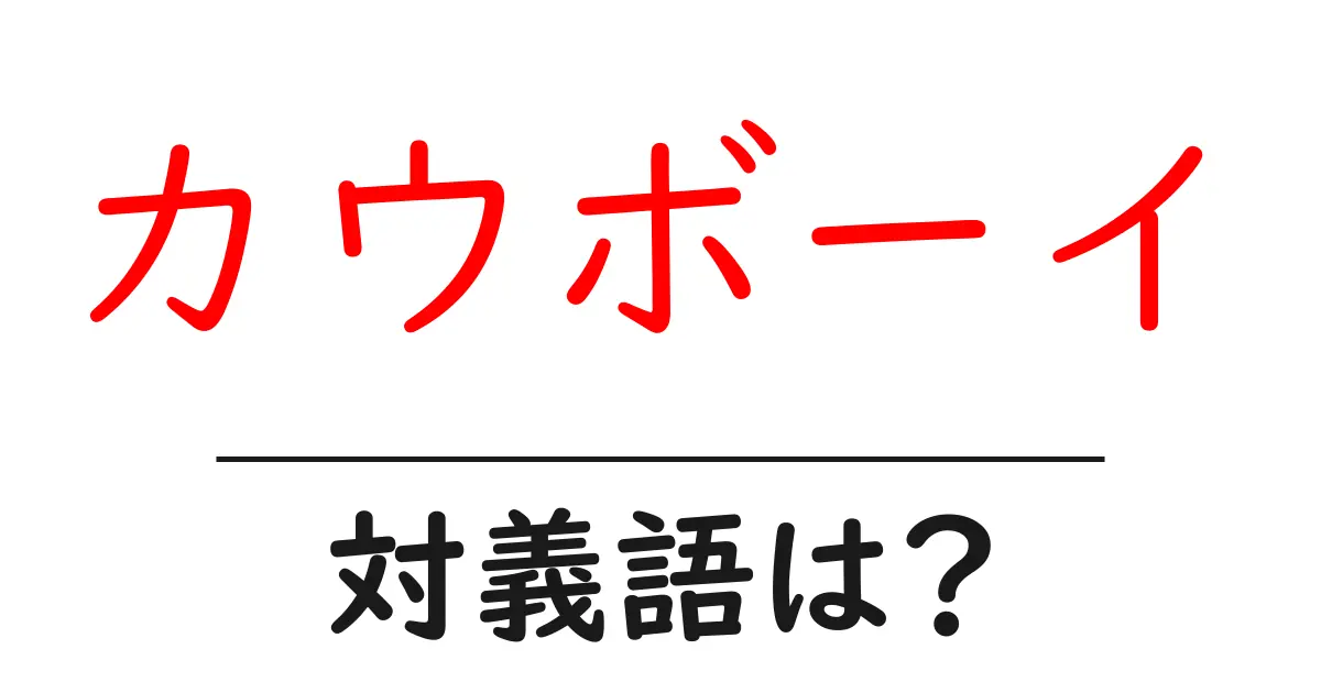 カウボーイの対義語・反対語を使用例を交えて分かりやすく解説!