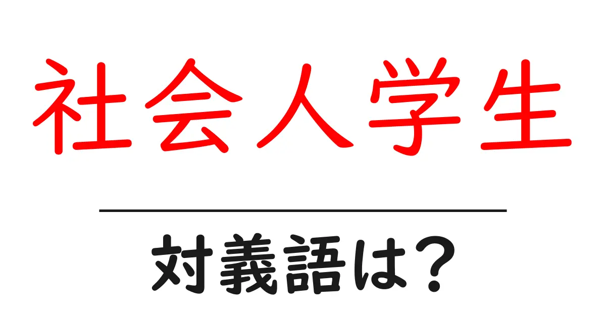 社会人学生の対義語・反対語を使用例を交えて分かりやすく解説！