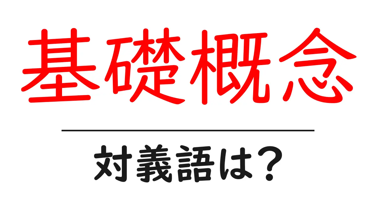 基礎概念の対義語・反対語を使用例を交えて分かりやすく解説!