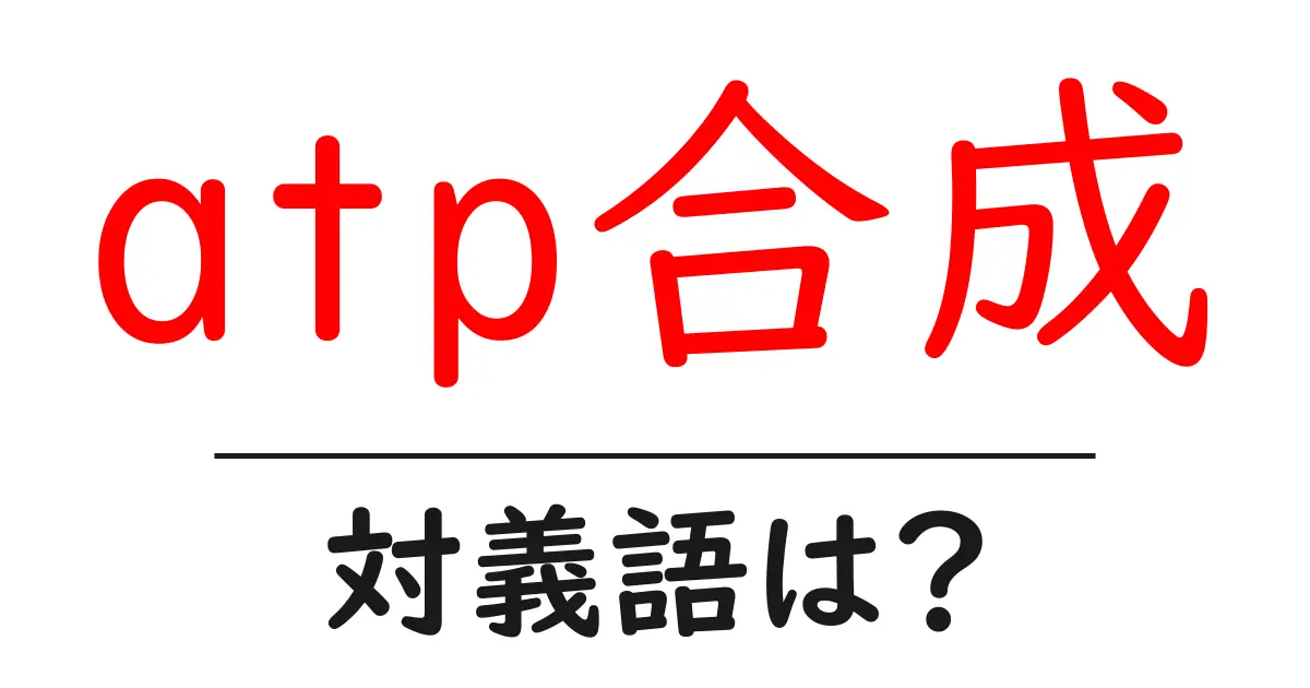 atp合成の対義語・反対語を使用例を交えて分かりやすく解説!
