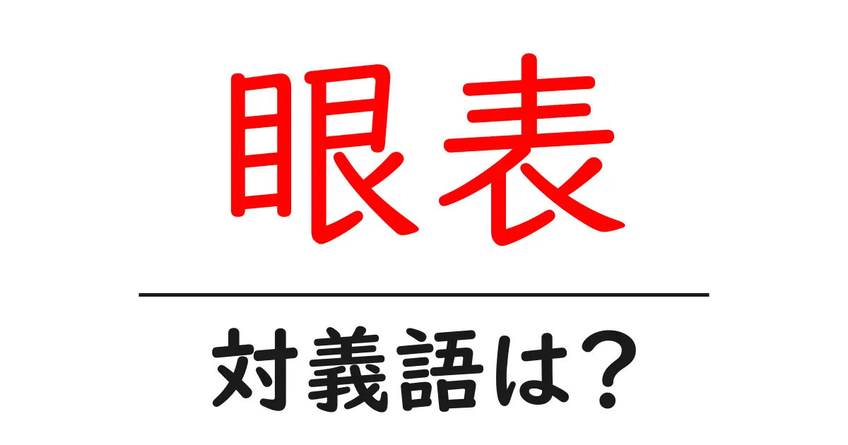 眼表の対義語・反対語を使用例を交えて分かりやすく解説!
