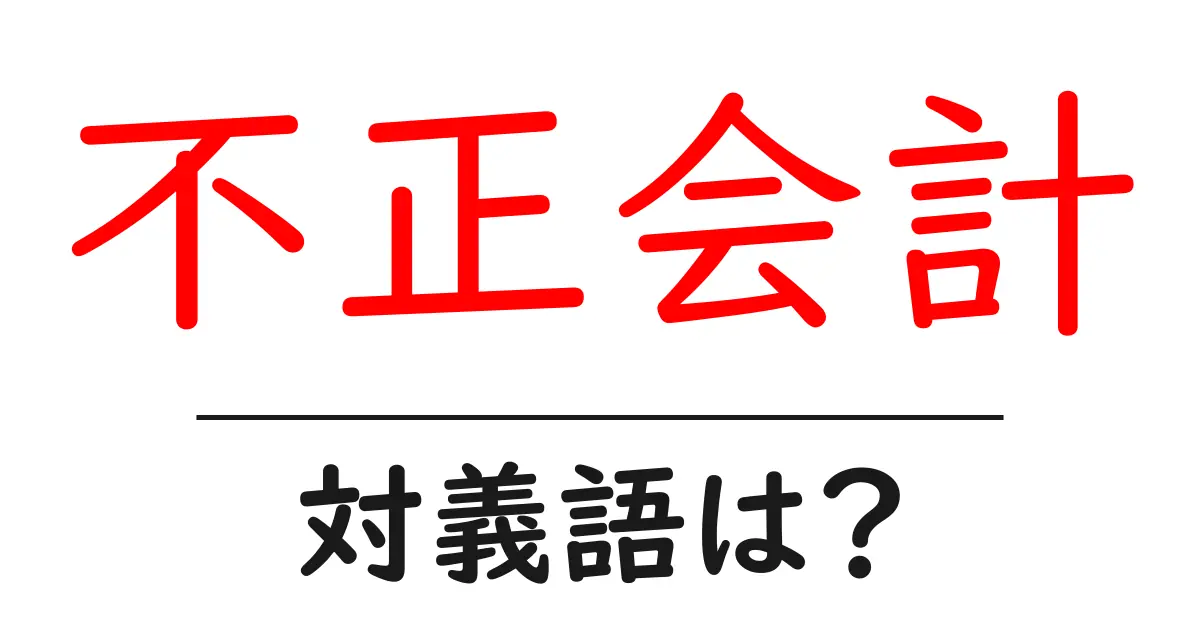 不正会計の対義語・反対語を使用例を交えて分かりやすく解説!
