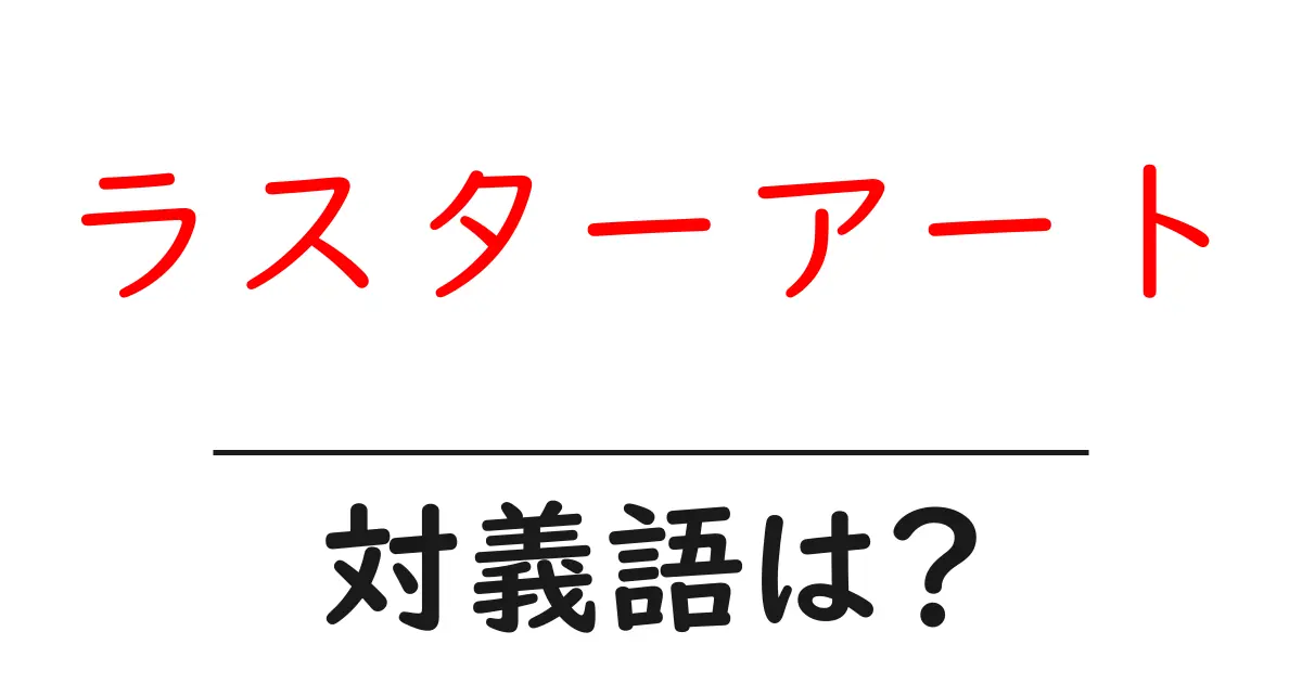 ラスターアートの対義語・反対語を使用例を交えて分かりやすく解説!
