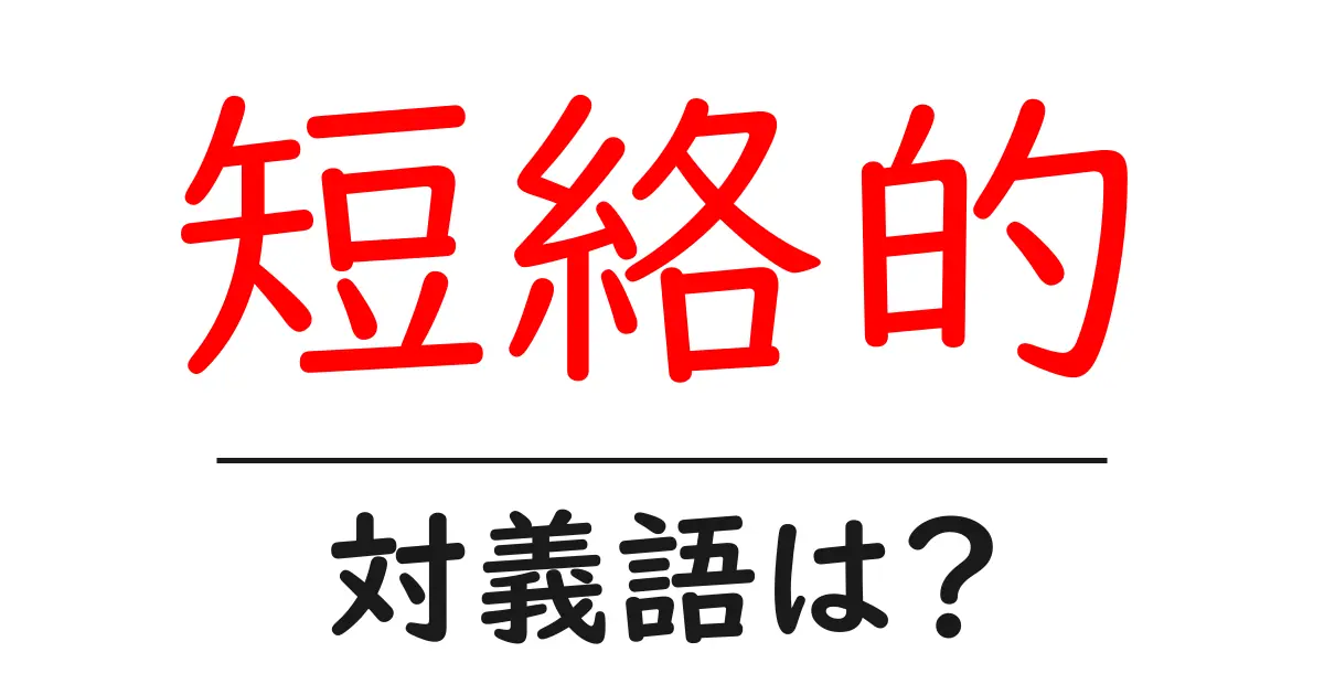 短絡的の対義語・反対語を使用例を交えて分かりやすく解説!