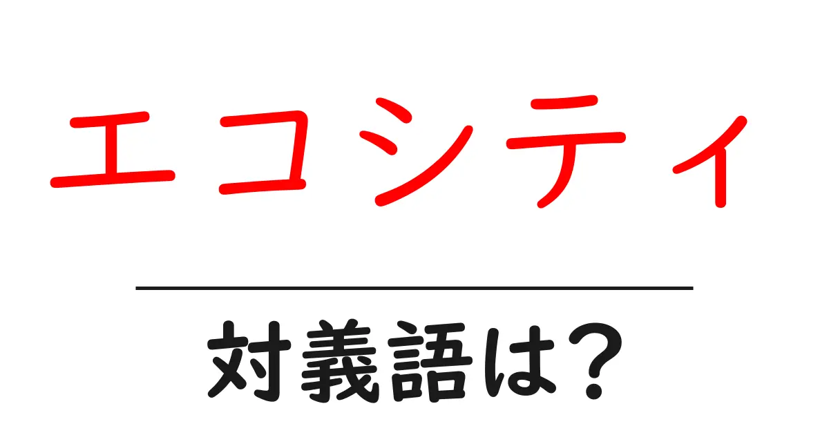 エコシティの対義語・反対語を使用例を交えて分かりやすく解説!
