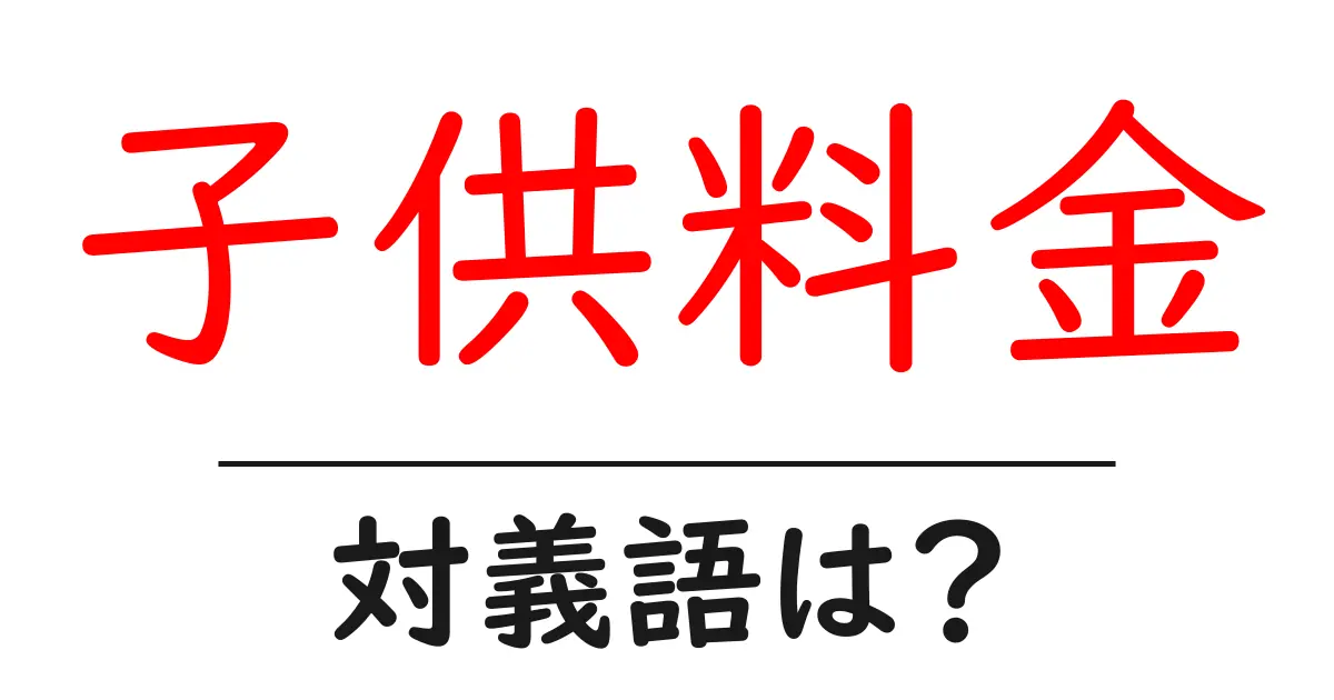 子供料金の対義語・反対語を使用例を交えて分かりやすく解説!
