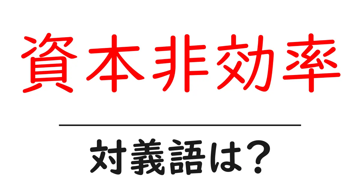 資本非効率の対義語・反対語を使用例を交えて分かりやすく解説！