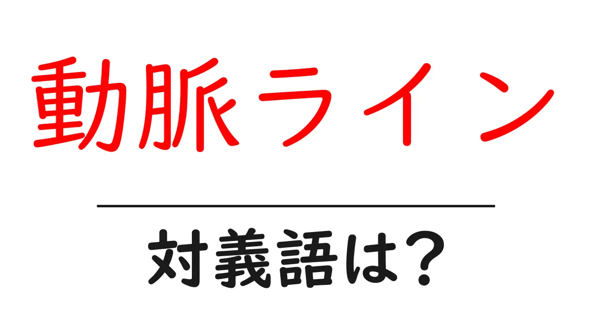 動脈ラインの対義語・反対語を使用例を交えて分かりやすく解説!