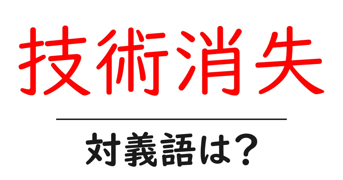 技術消失の対義語・反対語を使用例を交えて分かりやすく解説！