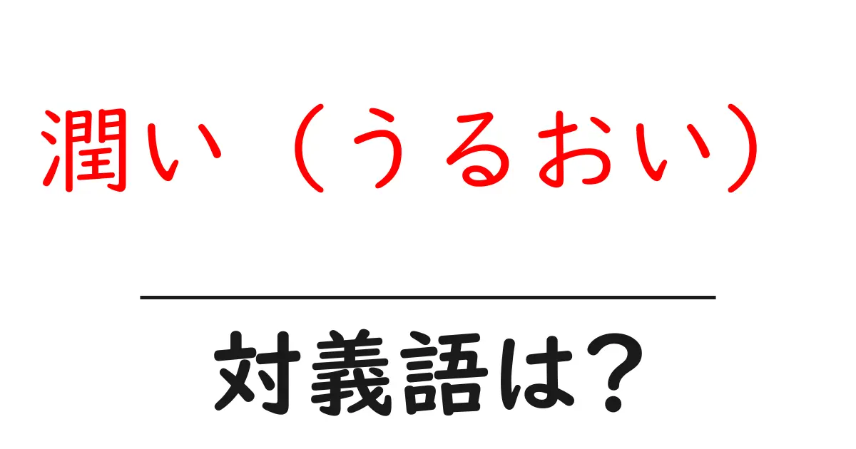 潤い(うるおい)の対義語・反対語を使用例を交えて分かりやすく解説!