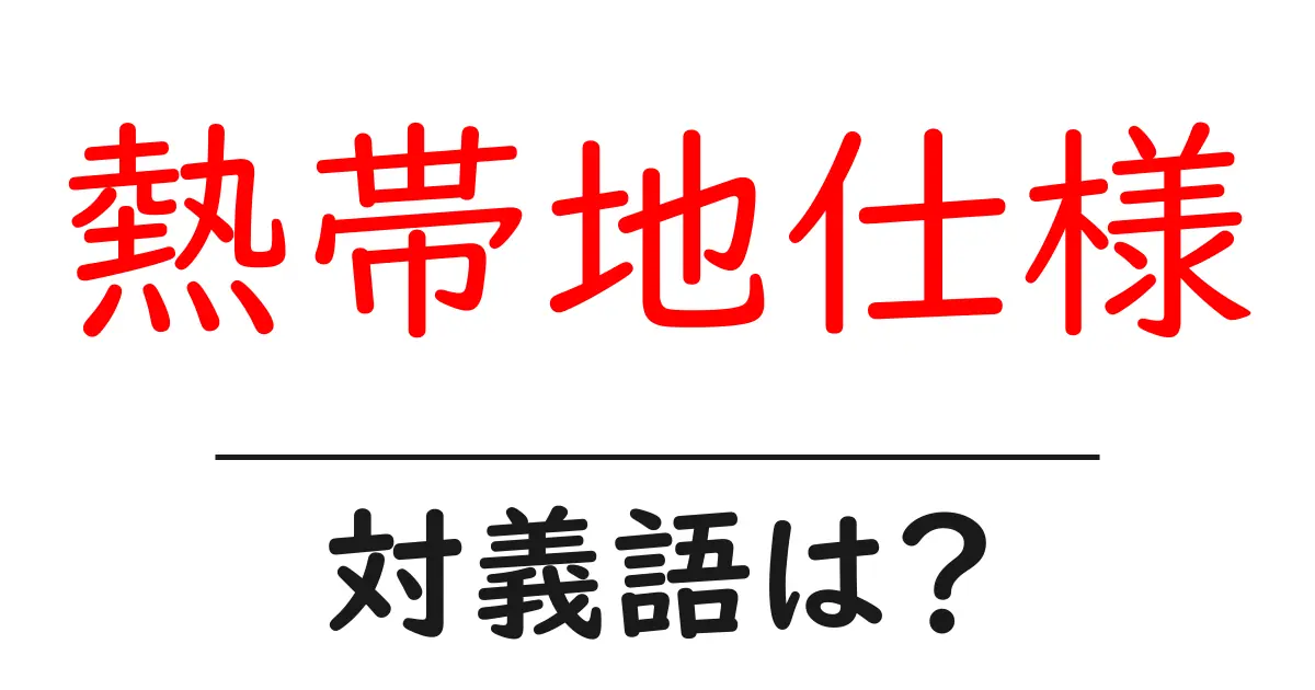 熱帯地仕様の対義語・反対語を使用例を交えて分かりやすく解説!