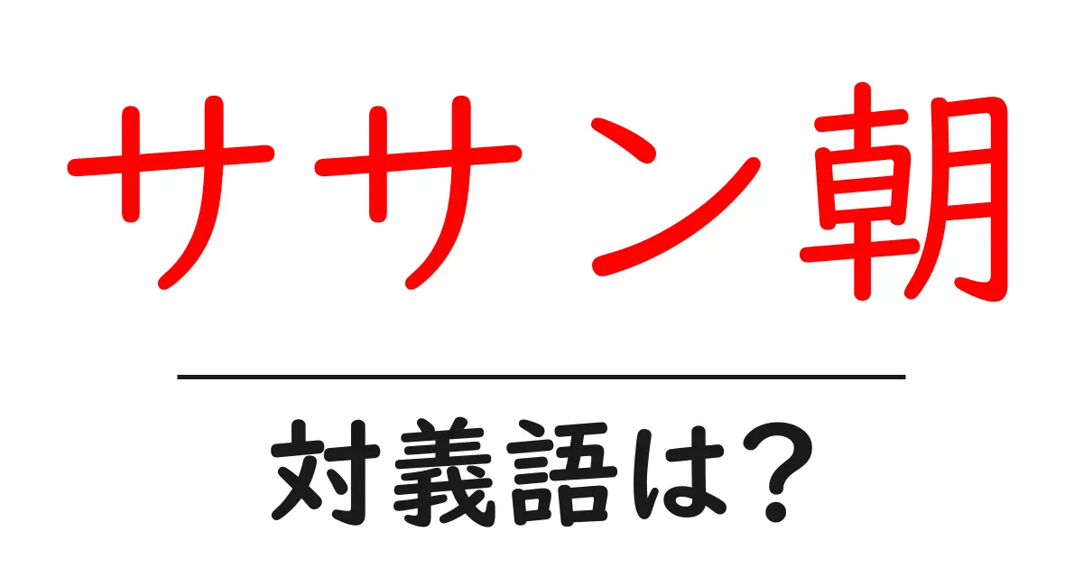 ササン朝の対義語・反対語を使用例を交えて分かりやすく解説!