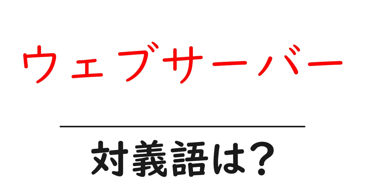 ウェブサーバーの対義語・反対語を使用例を交えて分かりやすく解説！