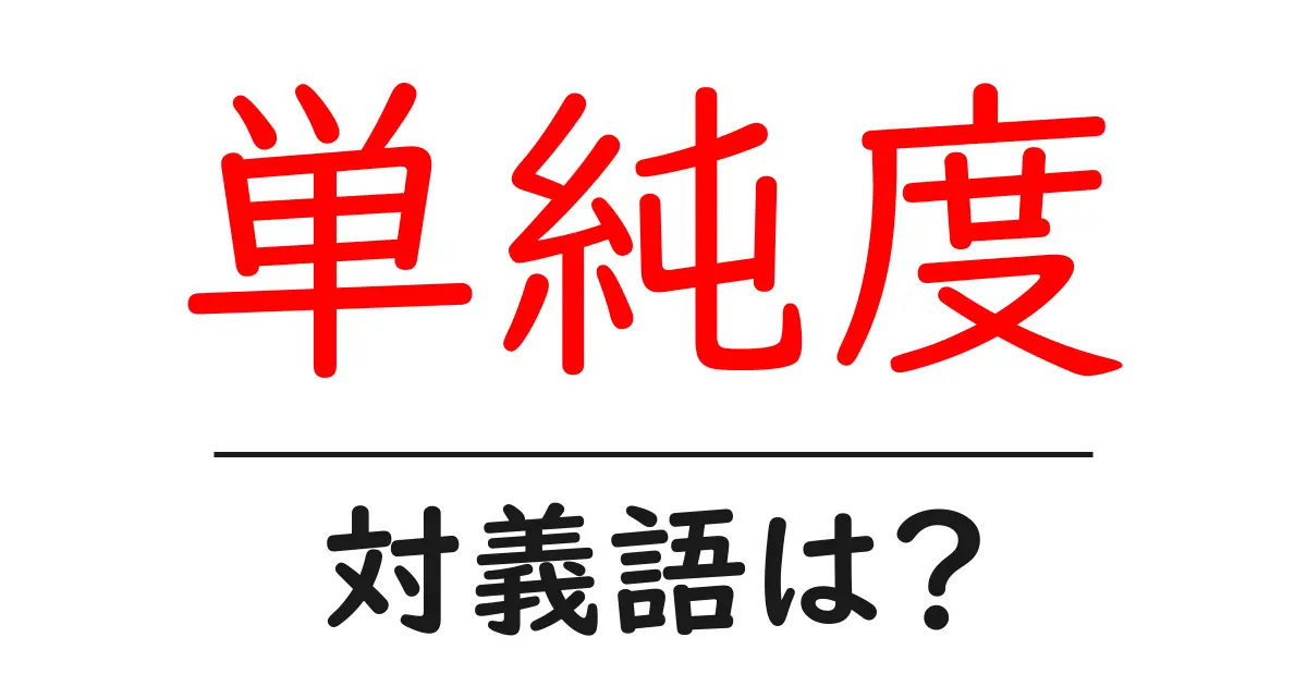 単純度の対義語・反対語を使用例を交えて分かりやすく解説！
