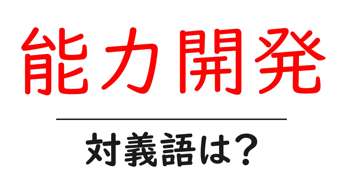 能力開発の対義語・反対語を使用例を交えて分かりやすく解説!