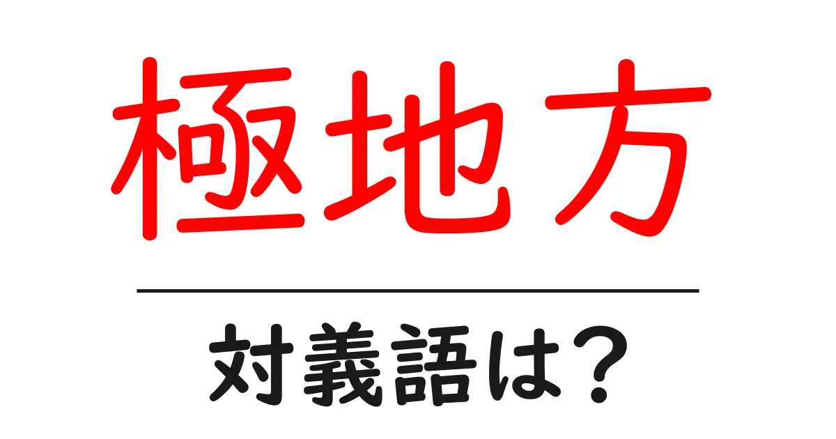 極地方の対義語・反対語を使用例を交えて分かりやすく解説!