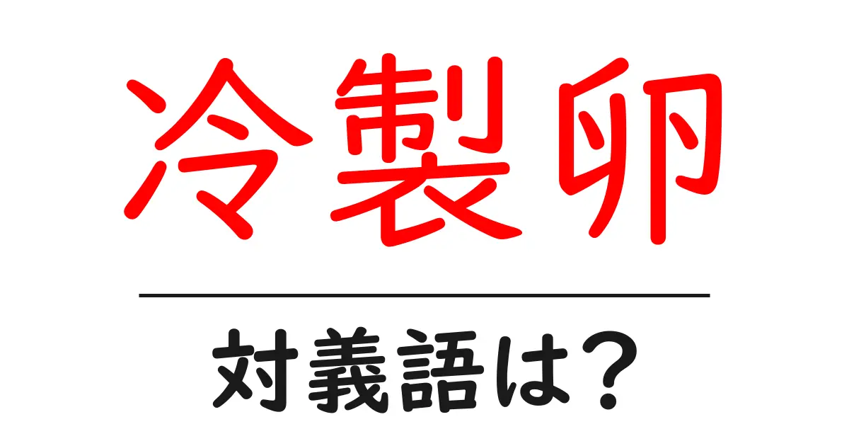 冷製卵の対義語・反対語を使用例を交えて分かりやすく解説!