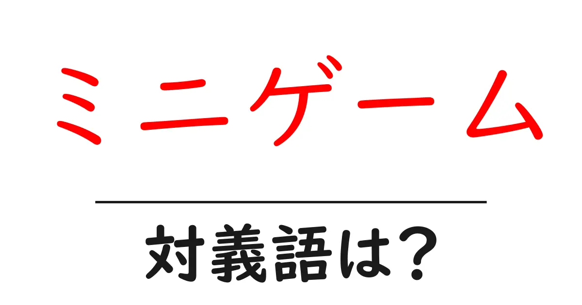 ミニゲームの対義語・反対語を使用例を交えて分かりやすく解説！