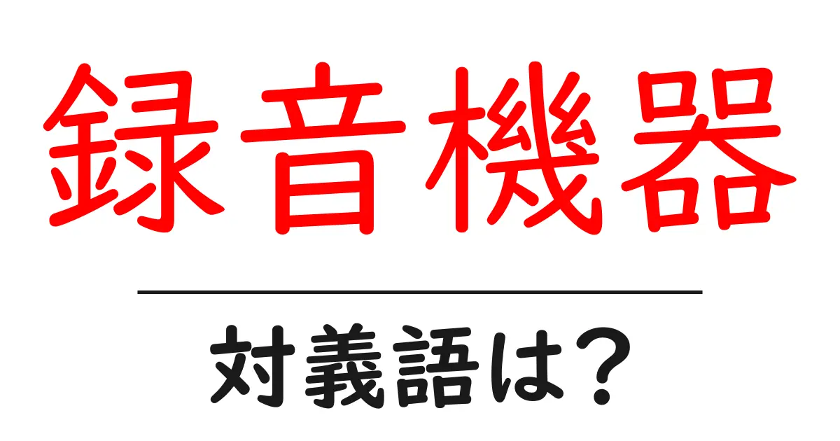 録音機器の対義語・反対語を使用例を交えて分かりやすく解説!
