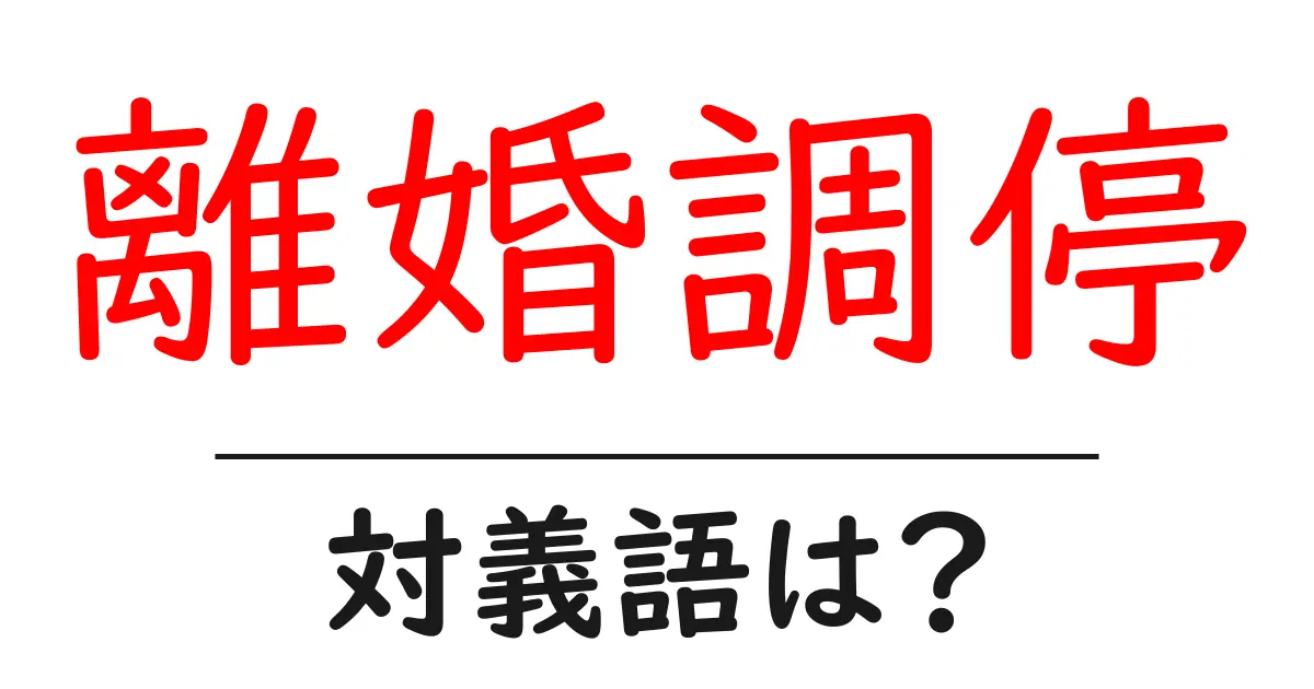 離婚調停の対義語・反対語を使用例を交えて分かりやすく解説!
