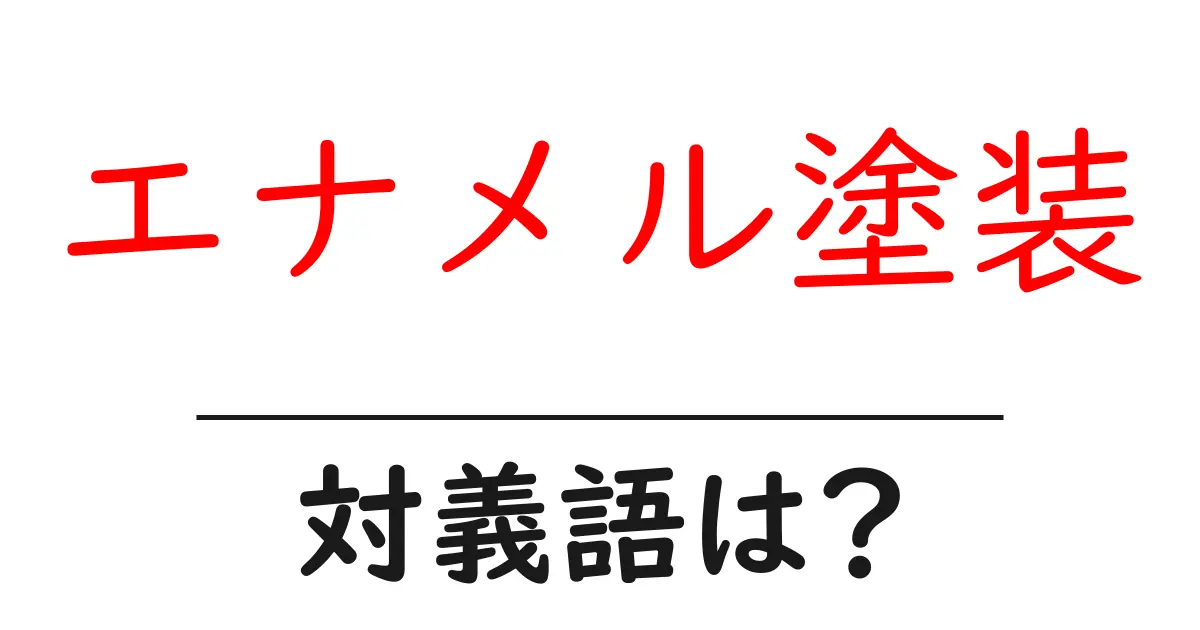 エナメル塗装の対義語・反対語を使用例を交えて分かりやすく解説!