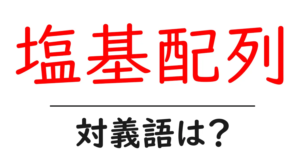 塩基配列の対義語・反対語を使用例を交えて分かりやすく解説!