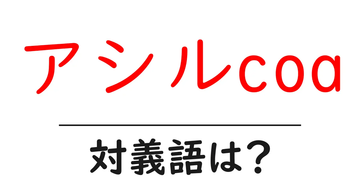 アシルcoaの対義語・反対語を使用例を交えて分かりやすく解説!