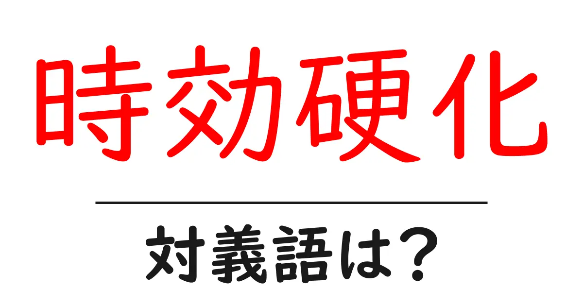 時効硬化の対義語・反対語を使用例を交えて分かりやすく解説!