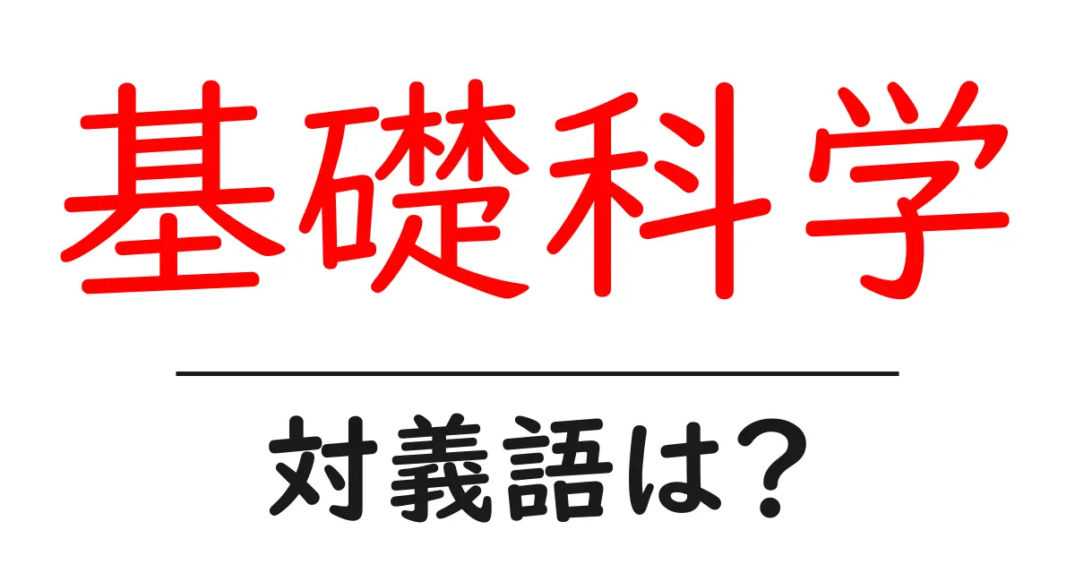 基礎科学の対義語・反対語を使用例を交えて分かりやすく解説!