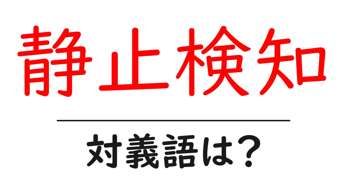 静止検知の対義語・反対語を使用例を交えて分かりやすく解説!