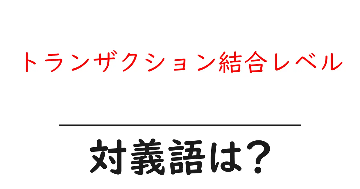 トランザクション結合レベルの対義語・反対語を使用例を交えて分かりやすく解説!